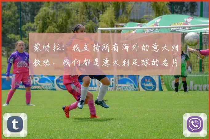 蒙特拉：我支持所有海外的意大利教练，我们都是意大利足球的名片